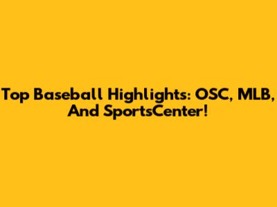 Top Baseball Highlights: OSC, MLB, And SportsCenter!