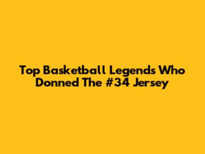 Top Basketball Legends Who Donned The #34 Jersey