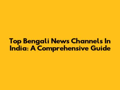 Top Bengali News Channels In India: A Comprehensive Guide