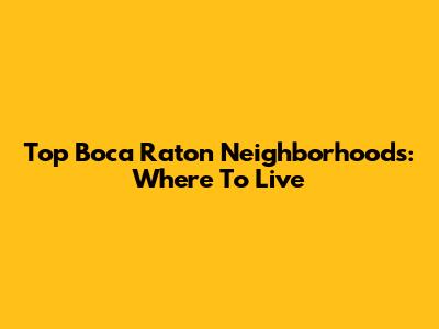 Top Boca Raton Neighborhoods: Where To Live