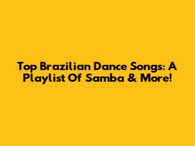 Top Brazilian Dance Songs: A Playlist Of Samba & More!