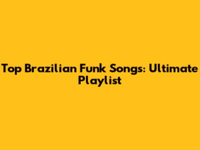 Top Brazilian Funk Songs: Ultimate Playlist
