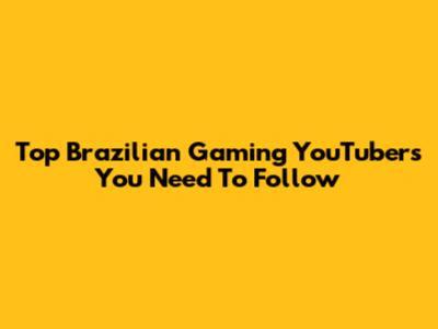 Top Brazilian Gaming YouTubers You Need To Follow