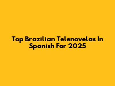 Top Brazilian Telenovelas In Spanish For 2025
