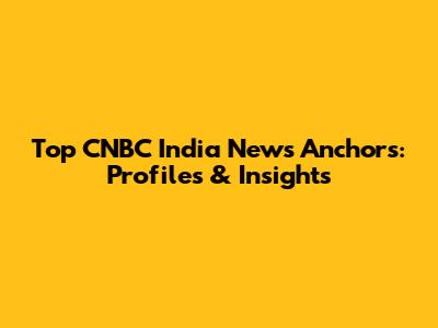 Top CNBC India News Anchors: Profiles & Insights
