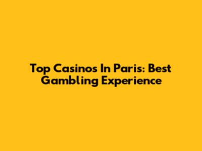 Top Casinos In Paris: Best Gambling Experience