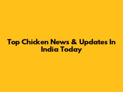 Top Chicken News & Updates In India Today