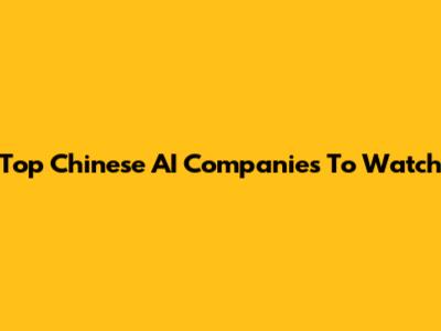 Top Chinese AI Companies To Watch