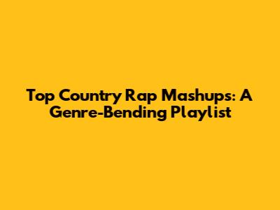 Top Country Rap Mashups: A Genre-Bending Playlist