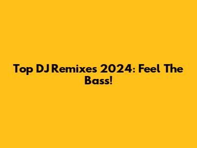 Top DJ Remixes 2024: Feel The Bass!