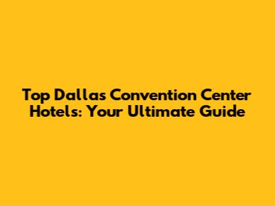 Top Dallas Convention Center Hotels: Your Ultimate Guide