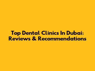 Top Dental Clinics In Dubai: Reviews & Recommendations
