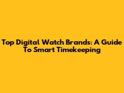 Top Digital Watch Brands: A Guide To Smart Timekeeping