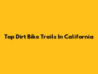 Top Dirt Bike Trails In California