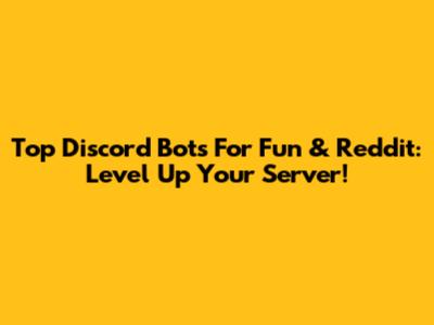 Top Discord Bots For Fun & Reddit: Level Up Your Server!