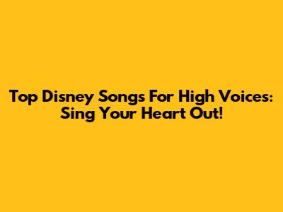 Top Disney Songs For High Voices: Sing Your Heart Out!