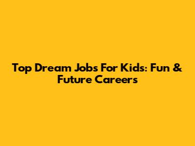 Top Dream Jobs For Kids: Fun & Future Careers