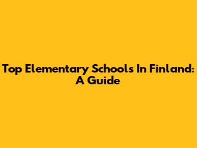 Top Elementary Schools In Finland: A Guide