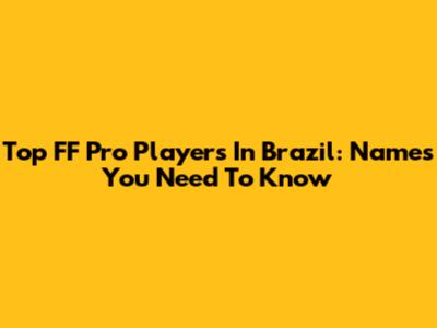 Top FF Pro Players In Brazil: Names You Need To Know