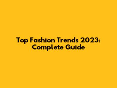Top Fashion Trends 2023: Complete Guide