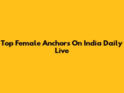 Top Female Anchors On India Daily Live
