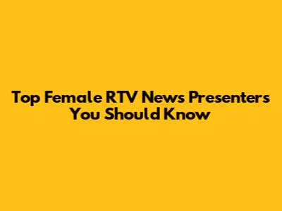 Top Female RTV News Presenters You Should Know
