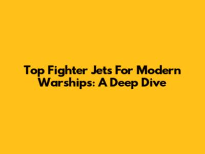 Top Fighter Jets For Modern Warships: A Deep Dive