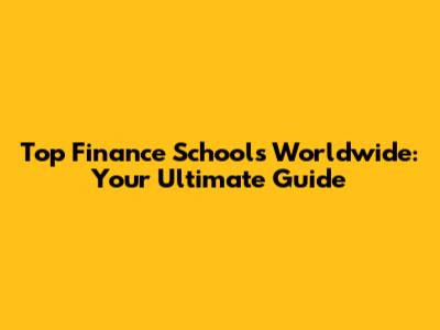 Top Finance Schools Worldwide: Your Ultimate Guide