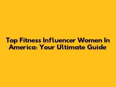 Top Fitness Influencer Women In America: Your Ultimate Guide
