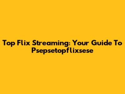 Top Flix Streaming: Your Guide To Psepsetopflixsese