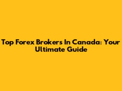 Top Forex Brokers In Canada: Your Ultimate Guide