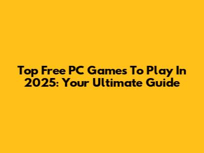 Top Free PC Games To Play In 2025: Your Ultimate Guide