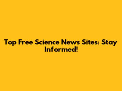 Top Free Science News Sites: Stay Informed!