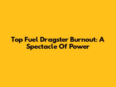 Top Fuel Dragster Burnout: A Spectacle Of Power
