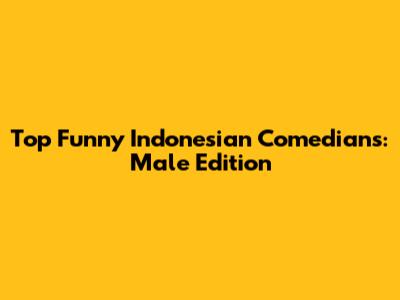 Top Funny Indonesian Comedians: Male Edition