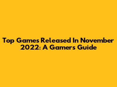 Top Games Released In November 2022: A Gamer's Guide
