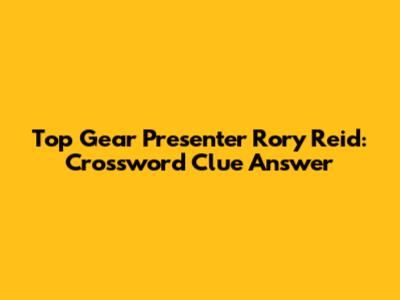 Top Gear Presenter Rory Reid: Crossword Clue Answer