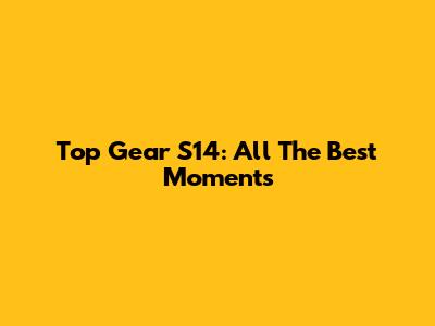 Top Gear S14: All The Best Moments