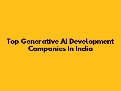 Top Generative AI Development Companies In India
