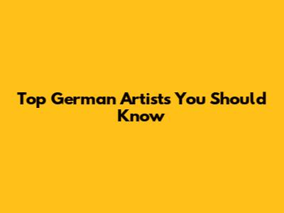 Top German Artists You Should Know