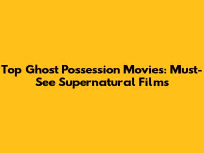 Top Ghost Possession Movies: Must-See Supernatural Films