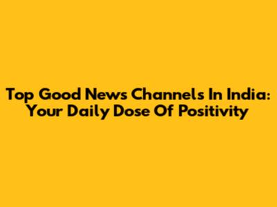 Top Good News Channels In India: Your Daily Dose Of Positivity
