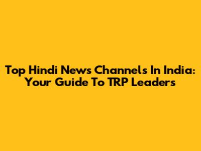 Top Hindi News Channels In India: Your Guide To TRP Leaders