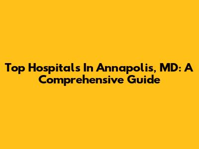 Top Hospitals In Annapolis, MD: A Comprehensive Guide