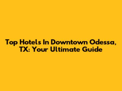 Top Hotels In Downtown Odessa, TX: Your Ultimate Guide