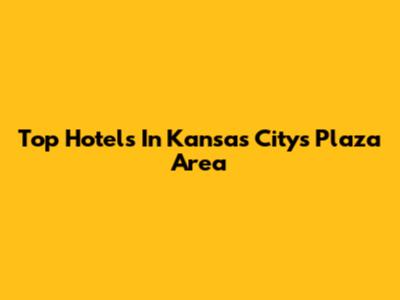 Top Hotels In Kansas City's Plaza Area
