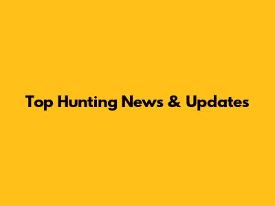 Top Hunting News & Updates