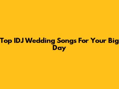 Top IDJ Wedding Songs For Your Big Day