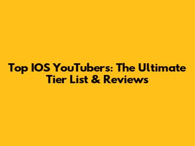 Top IOS YouTubers: The Ultimate Tier List & Reviews
