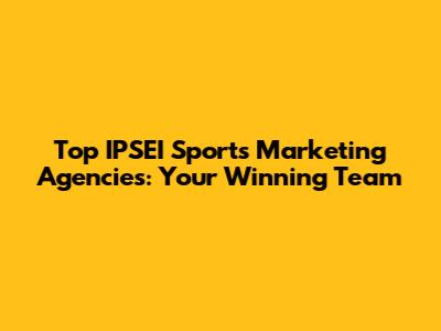Top IPSEI Sports Marketing Agencies: Your Winning Team